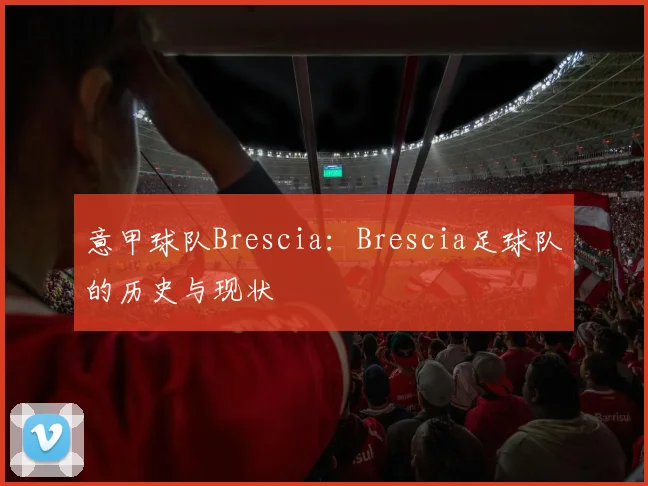 意甲球队Brescia:Brescia足球队的历史与现状