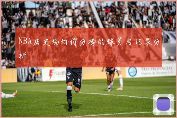 NBA历史场均得分榜的球员与记录分析