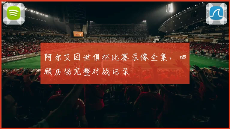 阿尔艾因世俱杯比赛录像全集，回顾历场完整对战记录
