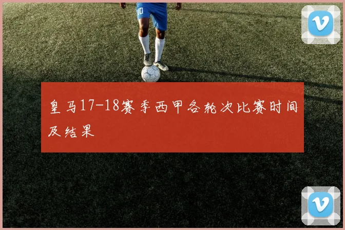 皇马17-18赛季西甲各轮次比赛时间及结果