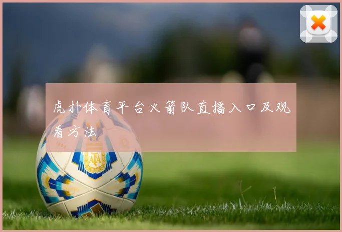 虎扑体育平台火箭队直播入口及观看方法