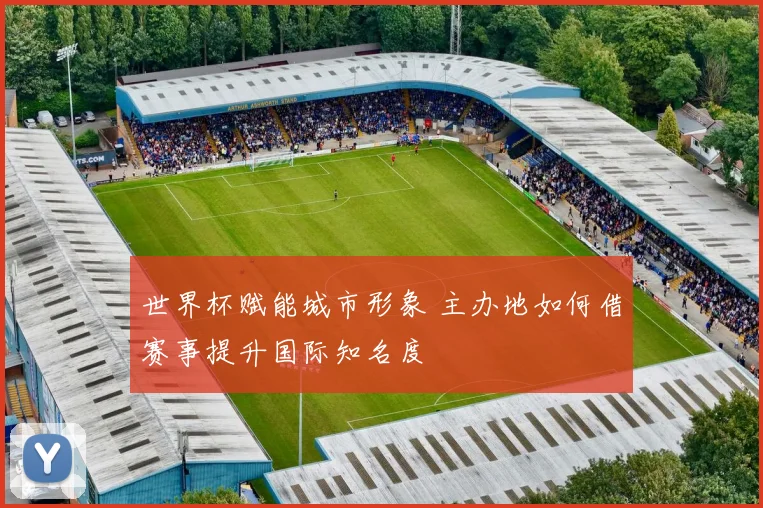世界杯赋能城市形象 主办地如何借赛事提升国际知名度