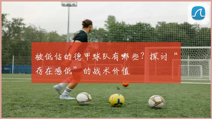 被低估的德甲球队有哪些？探讨“存在感低”的战术价值