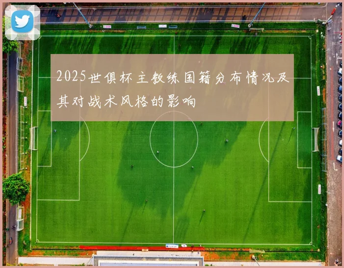 2025世俱杯主教练国籍分布情况及其对战术风格的影响